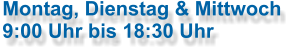 Montag, Dienstag & Mittwoch 9:00 Uhr bis 18:30 Uhr